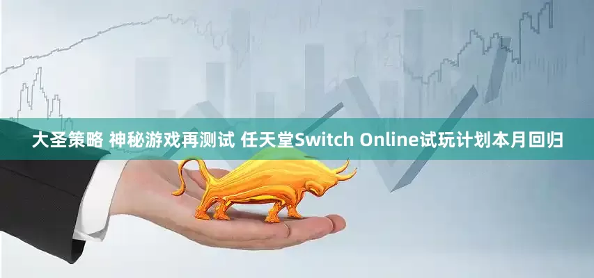 大圣策略 神秘游戏再测试 任天堂Switch Online试玩计划本月回归