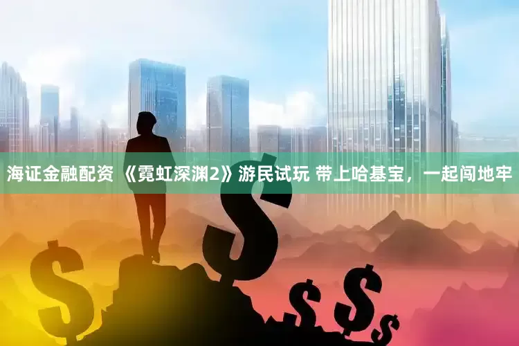 海证金融配资 《霓虹深渊2》游民试玩 带上哈基宝，一起闯地牢