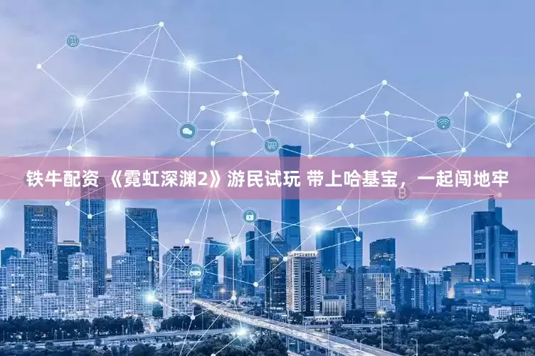 铁牛配资 《霓虹深渊2》游民试玩 带上哈基宝，一起闯地牢