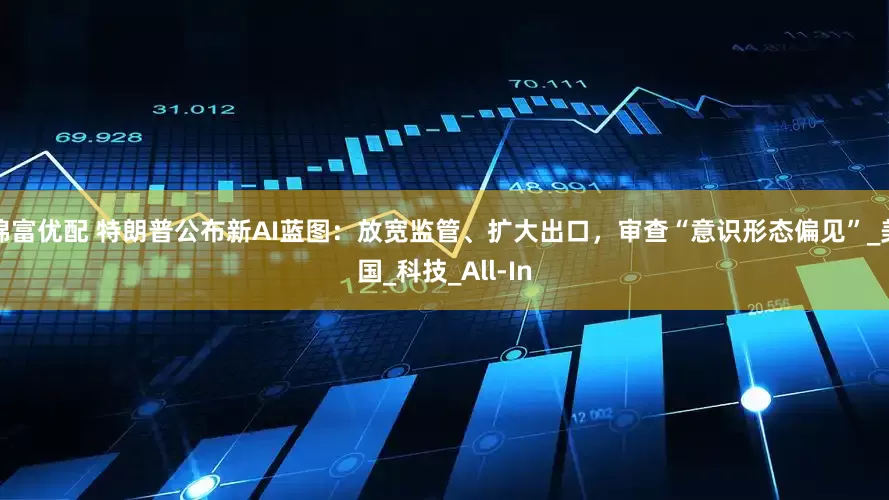 锦富优配 特朗普公布新AI蓝图：放宽监管、扩大出口，审查“意识形态偏见”_美国_科技_All-In