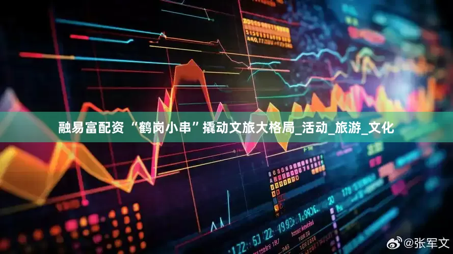 融易富配资 “鹤岗小串”撬动文旅大格局_活动_旅游_文化