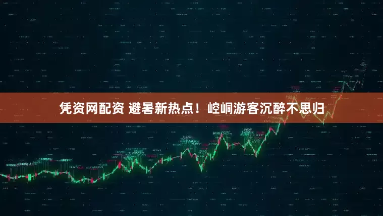凭资网配资 避暑新热点！崆峒游客沉醉不思归