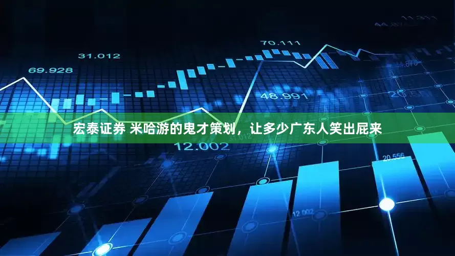 宏泰证券 米哈游的鬼才策划，让多少广东人笑出屁来