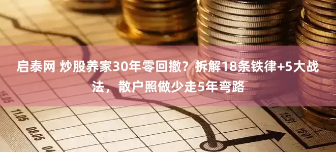 启泰网 炒股养家30年零回撤？拆解18条铁律+5大战法，散户照做少走5年弯路