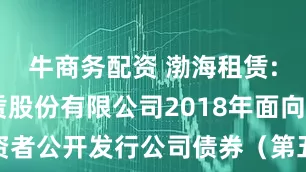 牛商务配资 渤海租赁: 渤海租赁股份有限公司2018年面向合格投资者公开发行公司债券(第五期)2025年付息公告